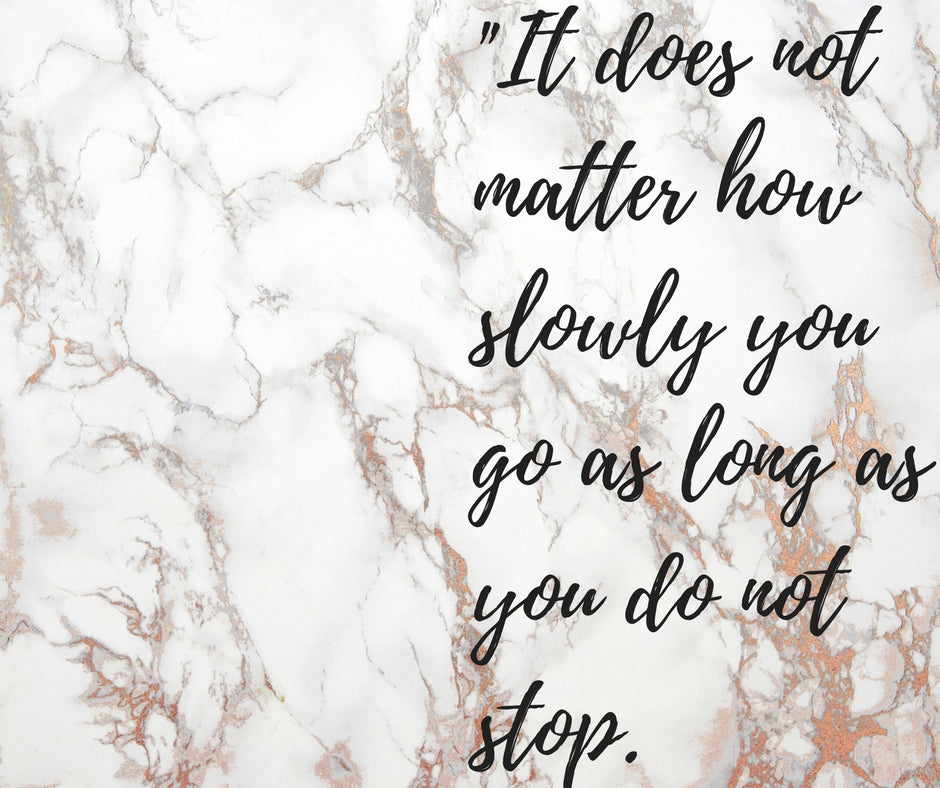 It Does Not Matter How Slowly You Go..