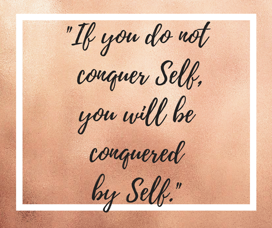 If You Do Not Conquer Self, You Will Be Conquered By Self