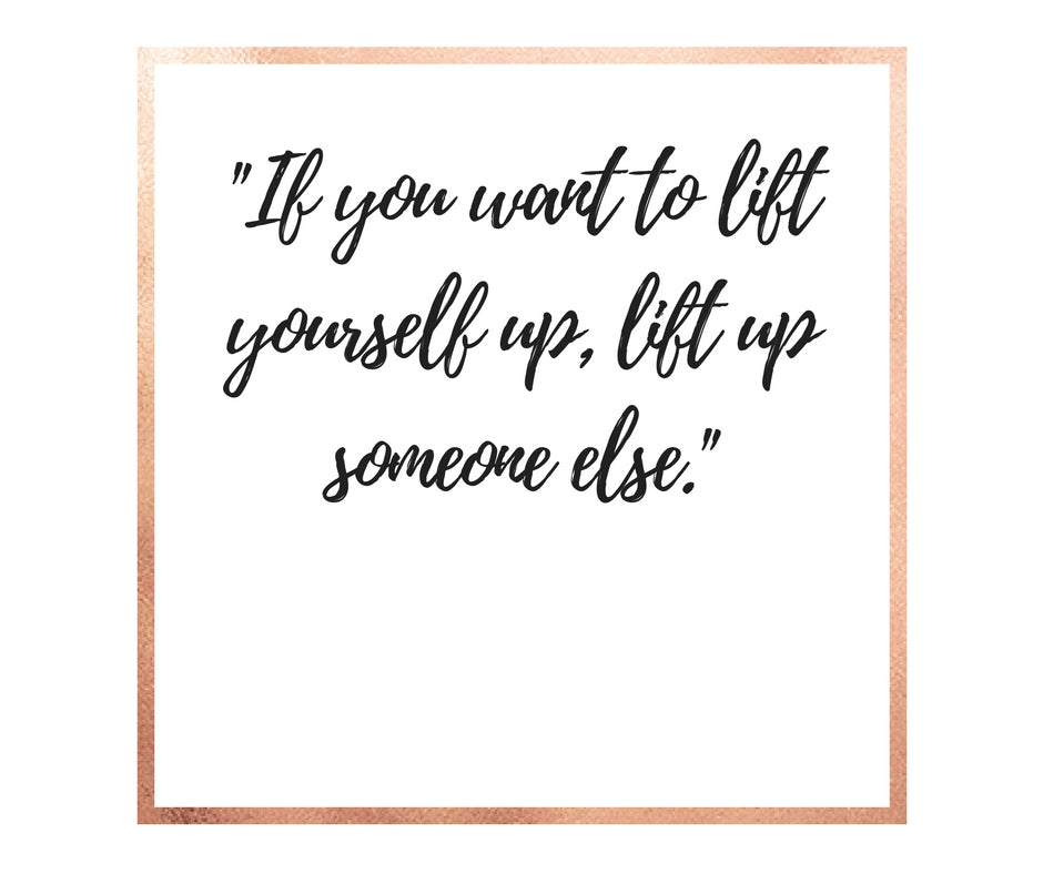 If You Want To Lift Yourself, Lift Someone Else